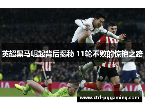 英超黑马崛起背后揭秘 11轮不败的惊艳之路 英超黑马崛起背后揭秘 11轮不败的惊艳之路