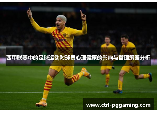 西甲联赛中的足球运动对球员心理健康的影响与管理策略分析 西甲联赛中的足球运动对球员心理健康的影响与管理策略分析