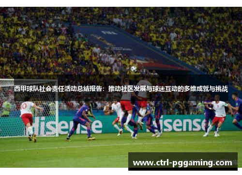 西甲球队社会责任活动总结报告：推动社区发展与球迷互动的多维成就与挑战