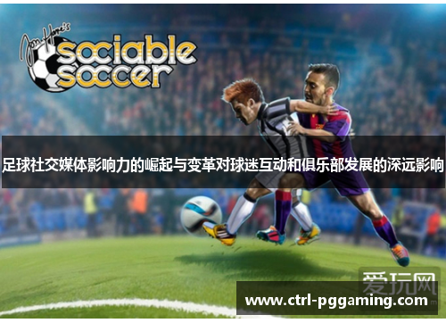 足球社交媒体影响力的崛起与变革对球迷互动和俱乐部发展的深远影响 足球社交媒体影响力的崛起与变革对球迷互动和俱乐部发展的深远影响