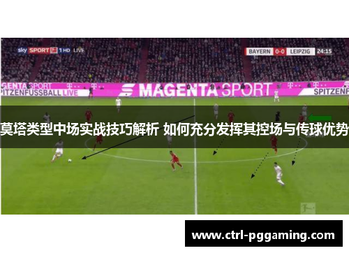 莫塔类型中场实战技巧解析 如何充分发挥其控场与传球优势 莫塔类型中场实战技巧解析 如何充分发挥其控场与传球优势