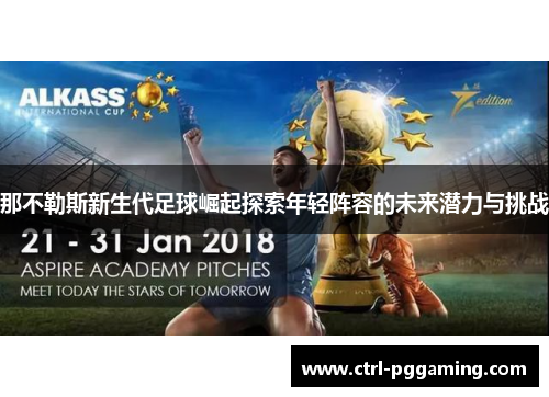 那不勒斯新生代足球崛起探索年轻阵容的未来潜力与挑战 那不勒斯新生代足球崛起探索年轻阵容的未来潜力与挑战