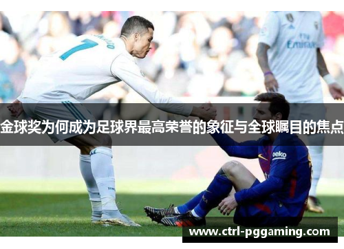 金球奖为何成为足球界最高荣誉的象征与全球瞩目的焦点 金球奖为何成为足球界最高荣誉的象征与全球瞩目的焦点