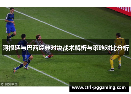 阿根廷与巴西经典对决战术解析与策略对比分析