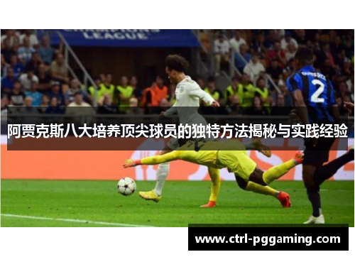 阿贾克斯八大培养顶尖球员的独特方法揭秘与实践经验