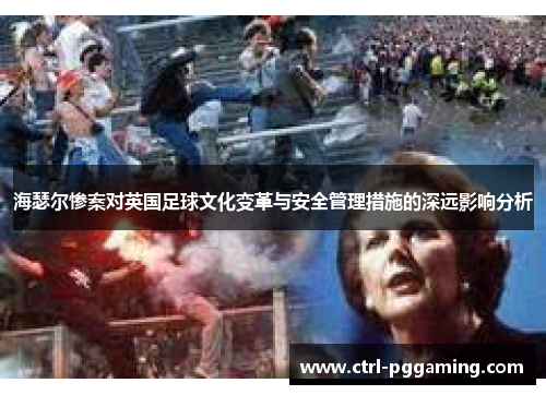 海瑟尔惨案对英国足球文化变革与安全管理措施的深远影响分析