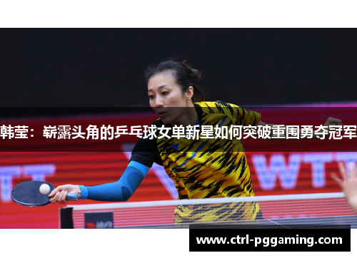 韩莹：崭露头角的乒乓球女单新星如何突破重围勇夺冠军