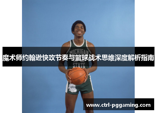 魔术师约翰逊快攻节奏与篮球战术思维深度解析指南