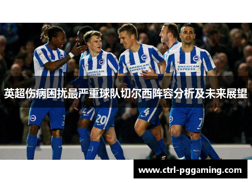 英超伤病困扰最严重球队切尔西阵容分析及未来展望