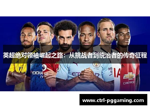 英超绝对领袖崛起之路：从挑战者到统治者的传奇征程