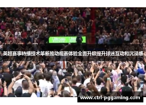 英超赛事转播技术革新推动观赛体验全面升级提升球迷互动和沉浸感
