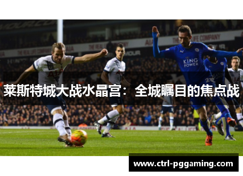 莱斯特城大战水晶宫：全城瞩目的焦点战