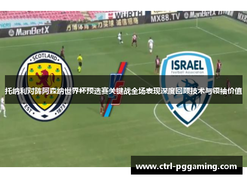 托纳利对阵阿森纳世界杯预选赛关键战全场表现深度回顾技术与领袖价值