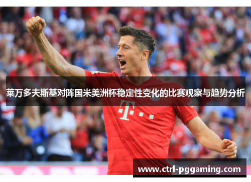 莱万多夫斯基对阵国米美洲杯稳定性变化的比赛观察与趋势分析