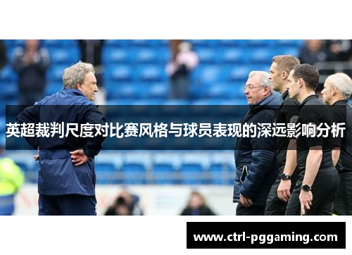 英超裁判尺度对比赛风格与球员表现的深远影响分析 英超裁判尺度对比赛风格与球员表现的深远影响分析