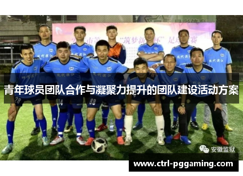 青年球员团队合作与凝聚力提升的团队建设活动方案 青年球员团队合作与凝聚力提升的团队建设活动方案