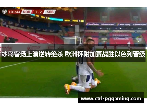 冰岛客场上演逆转绝杀 欧洲杯附加赛战胜以色列晋级