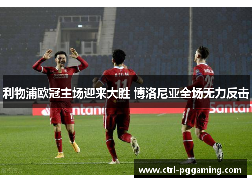 利物浦欧冠主场迎来大胜 博洛尼亚全场无力反击
