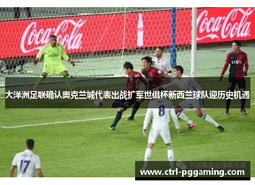 大洋洲足联确认奥克兰城代表出战扩军世俱杯新西兰球队迎历史机遇 大洋洲足联确认奥克兰城代表出战扩军世俱杯新西兰球队迎历史机遇