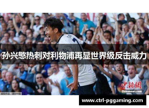 孙兴慜热刺对利物浦再显世界级反击威力 孙兴慜热刺对利物浦再显世界级反击威力