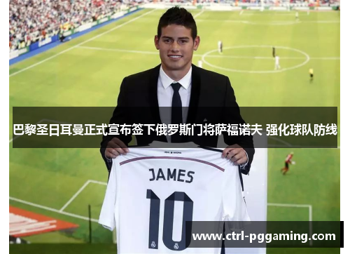 巴黎圣日耳曼正式宣布签下俄罗斯门将萨福诺夫 强化球队防线 巴黎圣日耳曼正式宣布签下俄罗斯门将萨福诺夫 强化球队防线