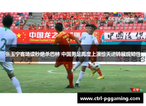 张玉宁客场读秒绝杀巴林 中国男足再度上演惊天逆转展现韧性 张玉宁客场读秒绝杀巴林 中国男足再度上演惊天逆转展现韧性