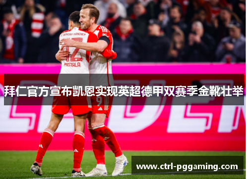 拜仁官方宣布凯恩实现英超德甲双赛季金靴壮举 拜仁官方宣布凯恩实现英超德甲双赛季金靴壮举