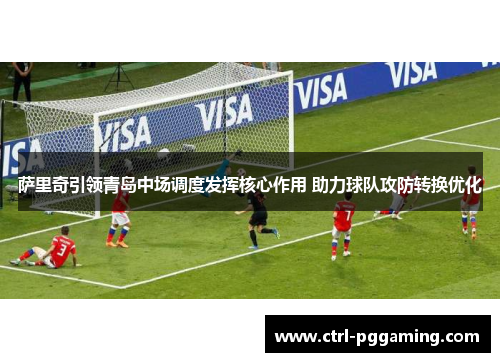 萨里奇引领青岛中场调度发挥核心作用 助力球队攻防转换优化