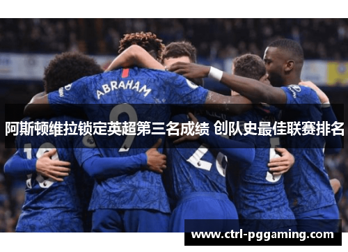 阿斯顿维拉锁定英超第三名成绩 创队史最佳联赛排名