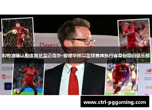 利物浦确认前体育总监迈克尔·爱德华兹以足球首席执行官身份回归俱乐部